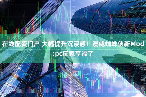 在线配资门户 大幅提升沉浸感！漫威蜘蛛侠新Mod:pc玩家享福了