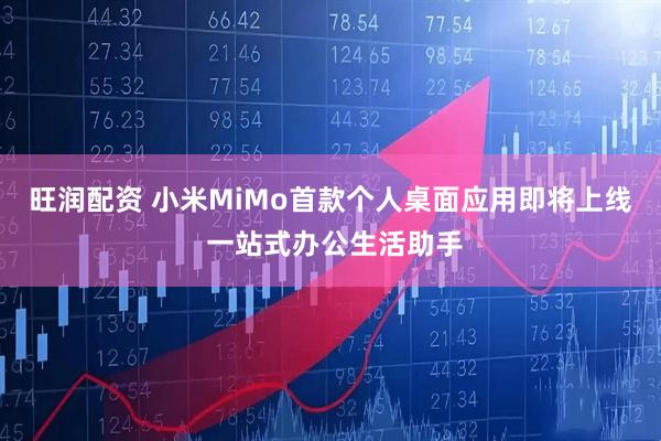 旺润配资 小米MiMo首款个人桌面应用即将上线 一站式办公生活助手